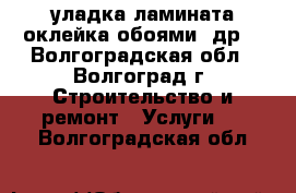 уладка ламината,оклейка обоями ,др. - Волгоградская обл., Волгоград г. Строительство и ремонт » Услуги   . Волгоградская обл.